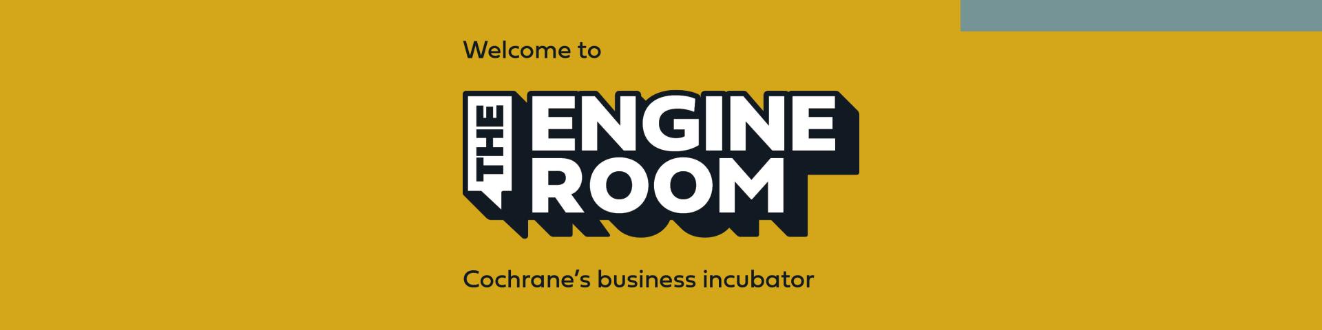 Text on yellow background. "Welcome to The Engine Room. Cochrane's business incubator."