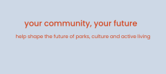 your community,your future help shape the future of parks, culture and active living