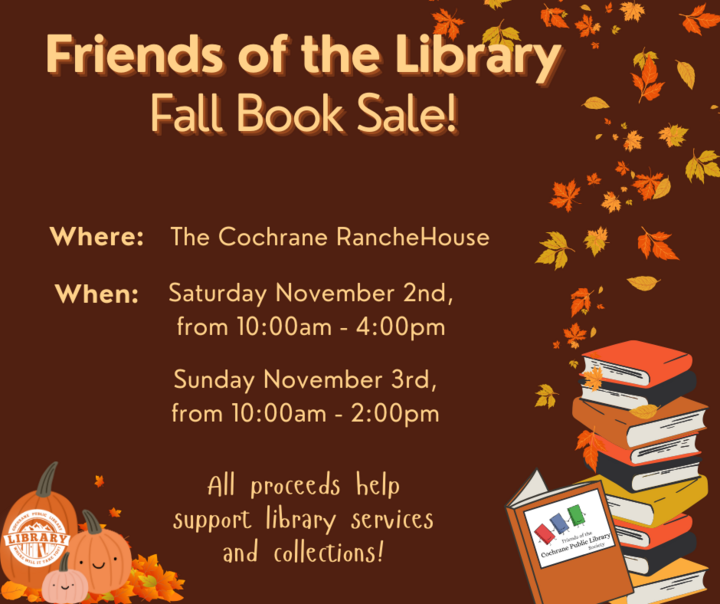 The Friends of the Library Fall Book Sale is here! Where: The Cochrane RancheHouse When: Saturday, Nov 2 from 10-4, Sunday, Nov 3 from 10-2. All proceeds help support Library services and collections!