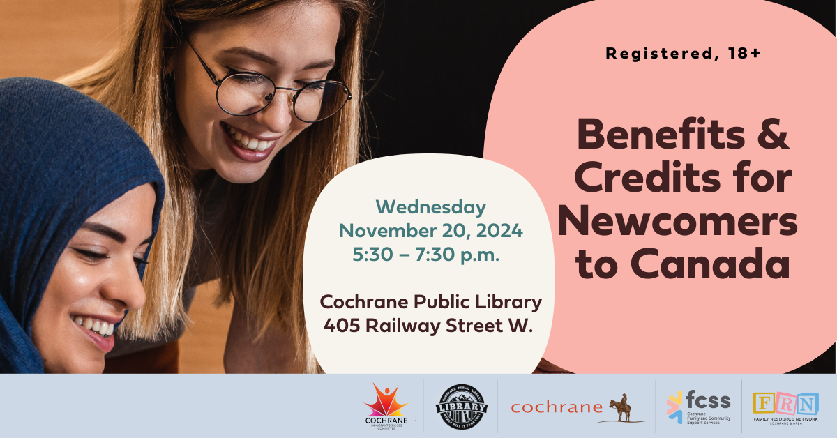 Benefits and Credits for Newcomers to Canada Wednesday November 20, 5:30 – 7:30 p.m. | Cochrane Public Library, 405 Railway Street W. | Registered, 18+