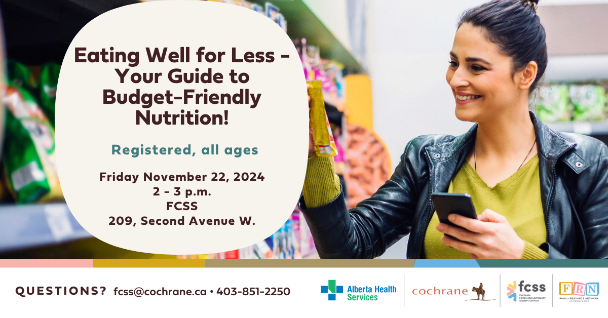 Eating Well for Less – Your Guide to Budget-Friendly Nutrition! Friday November 22, 2 - 3 p.m. | Family and Community Support Services (FCSS), 209 Second Avenue W. | Registered, all ages