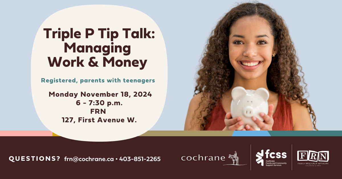 Triple P Tip Talk: Managing Work & Money Monday November 18, 6 - 7:30 p.m. | Family Resource Network (FRN), 127 First Avenue W. | Registered, Parents with teenagers 