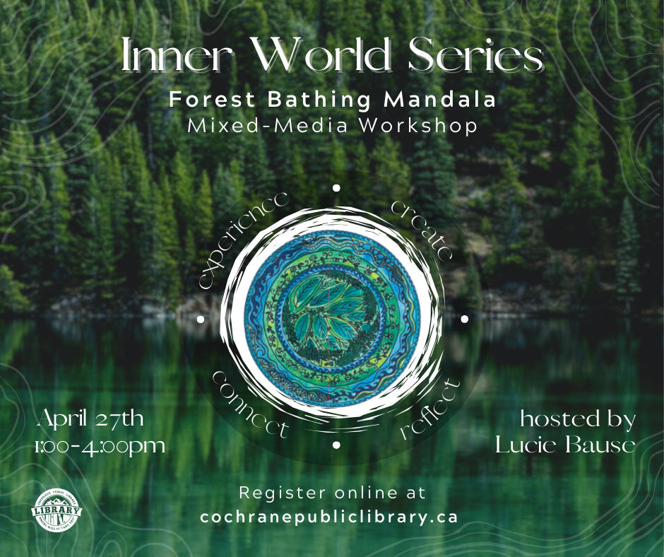Green forest and lake reflection with green and blue mandala in the centre. Text reads, "Inner World Series Mandala Workshop. April 27th, 1-4pm. Hosted by Lucie Bause. Register at cochranepubliclibrary.ca."