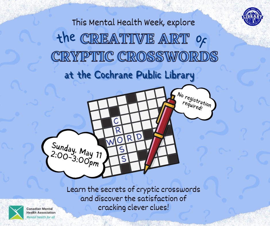Crossword puzzle on blue, question mark background. Text reads, "The Creative Art of Cryptic Crosswords at the Cochrane Public Library. May 11, 2-3pm. No registration required. Learn the secrets of cryptic crosswords and discover the satisfaction of cracking clever clues!" Contains Canadian Mental Health Association and Cochrane Public Library logos.