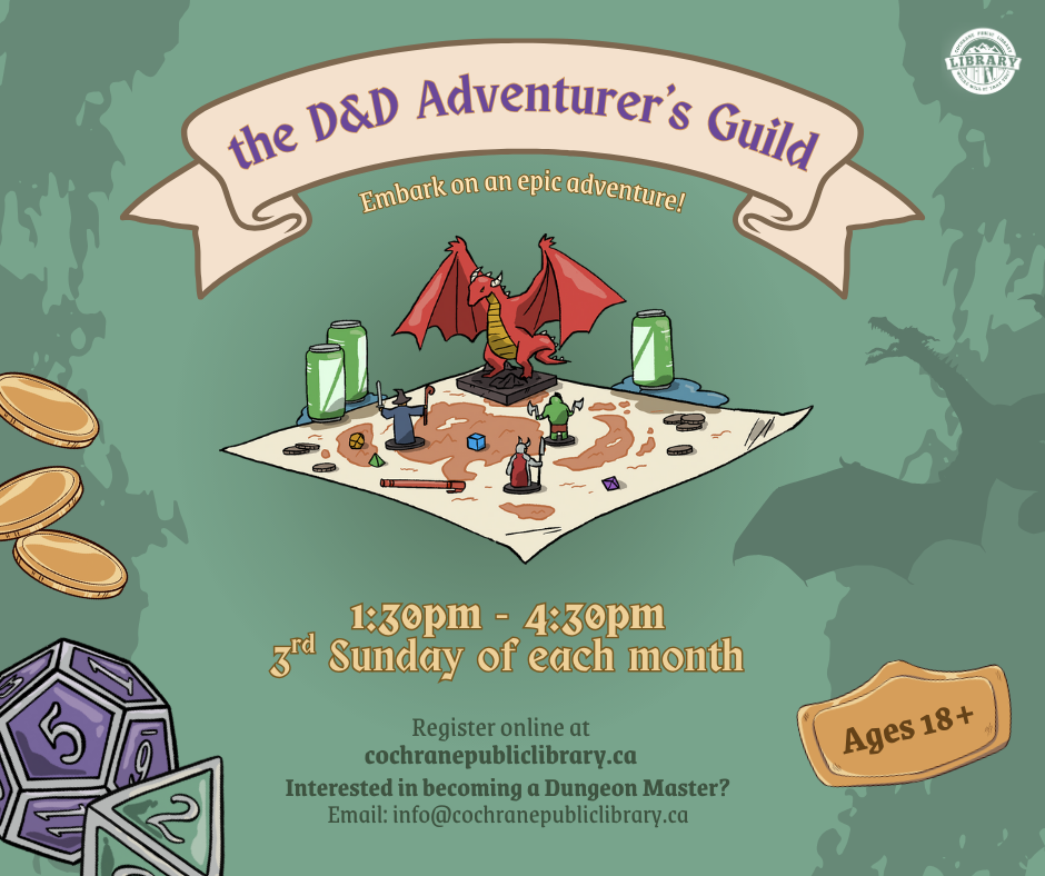 A green, medieval themed graphic with a D&D board in the centre. Text reads, "the D&D Adventurer’s Guild, embark on an epic adventure! Ages 18 and up. 1:30pm - 4:30pm 3rd Sunday of each month. Register online at cochranepubliclibrary.ca."