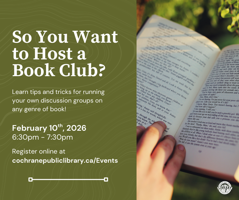 Green background with close up image of an open book on the right hand side. Text reads, "So You Want to Host a Book Club? Learn tips and tricks for running your own discussion groups on any genre of book! February 10th, 6:30-7:30pm. Register online at cochranepubliclibrary.ca/Events."