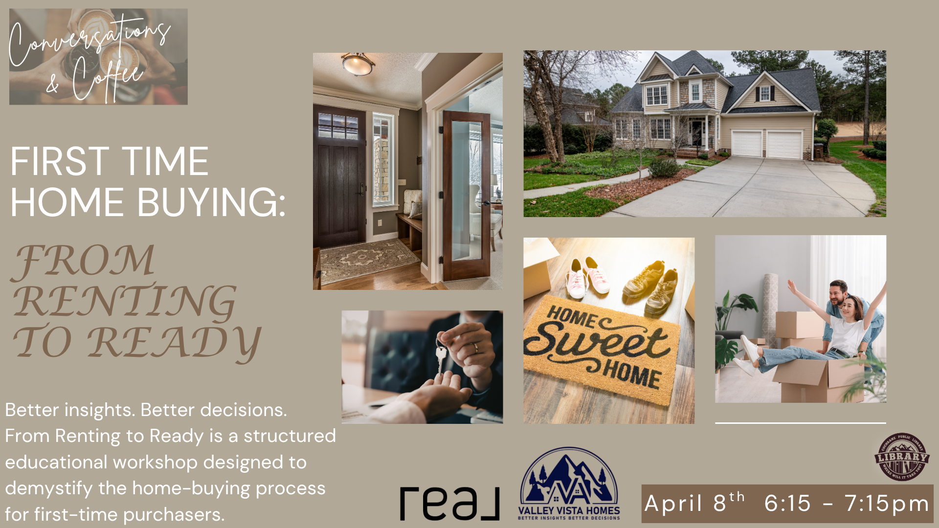 "Conversations and Coffee: From Renting to Ready. Better insights. Better decisions. From Renting to Ready is a structured educational workshop designed to demystify the home-buying process for first-time purchasers. April gth 6:15 - 7:15pm."