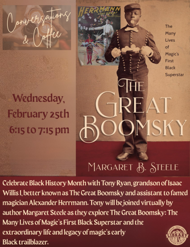 Celebrate Black History Month with Tony Ryan, grandson of Isaac Willis I, better known as The Great Boomsky and assistant to famed magician Alexander Herrmann. Tony will be joined virtually by author Margaret Steele as they explore The Great Boomsky: The Many Lives of Magic’s First Black Superstar and the extraordinary life and legacy of magic’s early Black trailblazer.