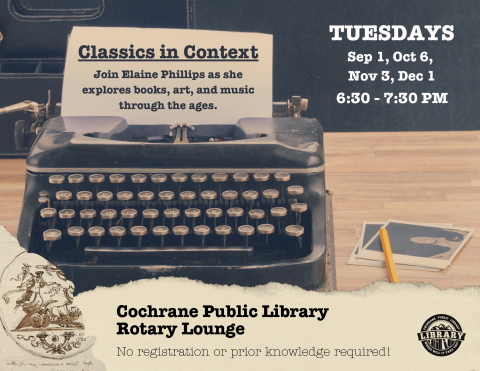 Poster for Classics in Context showing a black typewriter on a desk. The text on the paper in the typewriter says "Classics in Context. Join Elaine Phillips as she explores books, art, and music through the ages." To the right is text saying "Tuesdays, September 1, October 6, November 3, December 1, from 6:30 pm to 7:30 pm. On the bottom of the poster is a beige banner with the text "Cochrane Public Library Rotary Lounge, No registration or prior knowledge required." A logo of the library is in the bottom